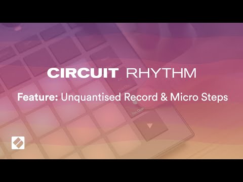 Circuit Rhythm - Unquantised Record & Micro Steps // Novation